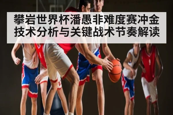 攀岩世界杯潘愚非难度赛冲金技术分析与关键战术节奏解读