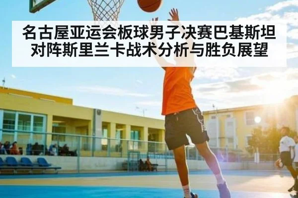 名古屋亚运会板球男子决赛巴基斯坦对阵斯里兰卡战术分析与胜负展望