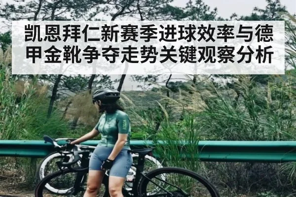 凯恩拜仁新赛季进球效率与德甲金靴争夺走势关键观察分析