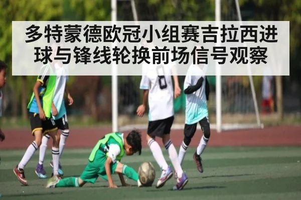 多特蒙德欧冠小组赛吉拉西进球与锋线轮换前场信号观察
